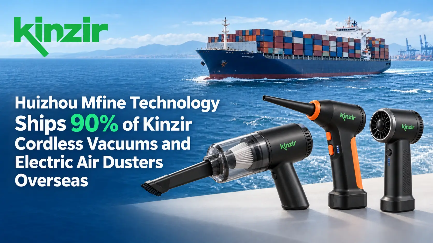 Huizhou Mfine Technology Ships 90% of Kinzir Cordless Vacuums and Electric Air Dusters Overseas